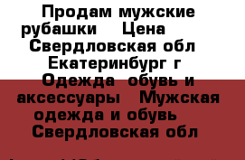 Продам мужские рубашки  › Цена ­ 400 - Свердловская обл., Екатеринбург г. Одежда, обувь и аксессуары » Мужская одежда и обувь   . Свердловская обл.